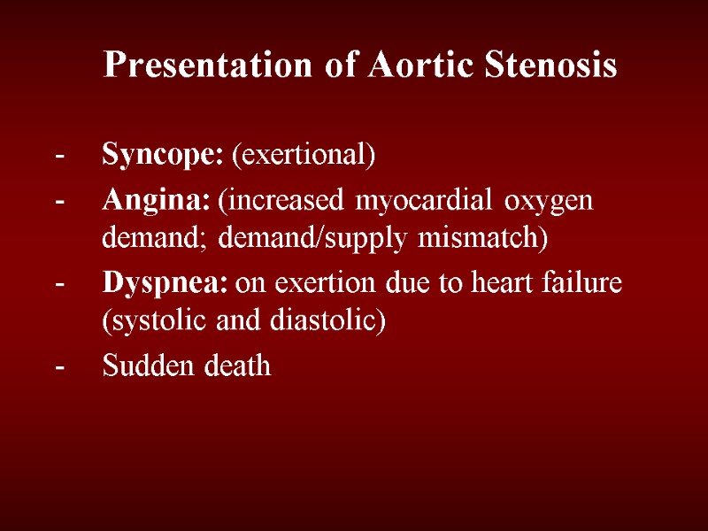 Presentation of Aortic Stenosis Syncope: (exertional) Angina: (increased myocardial oxygen demand; demand/supply mismatch) Dyspnea: